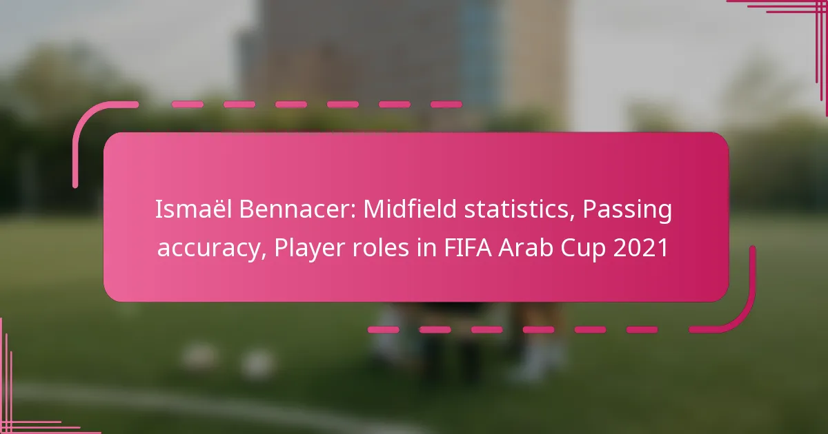 Ismaël Bennacer: Midfield statistics, Passing accuracy, Player roles in FIFA Arab Cup 2021