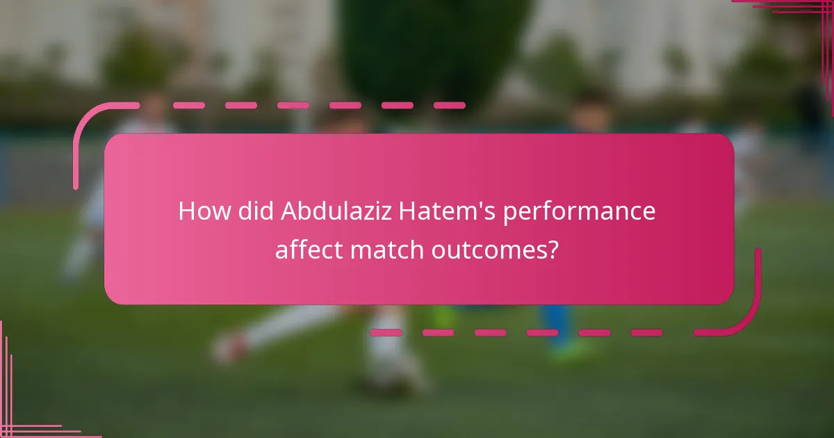 How did Abdulaziz Hatem's performance affect match outcomes?