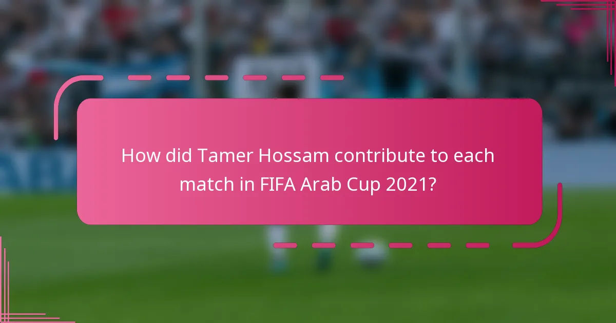 How did Tamer Hossam contribute to each match in FIFA Arab Cup 2021?
