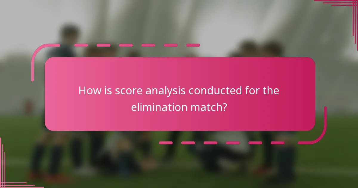 How is score analysis conducted for the elimination match?