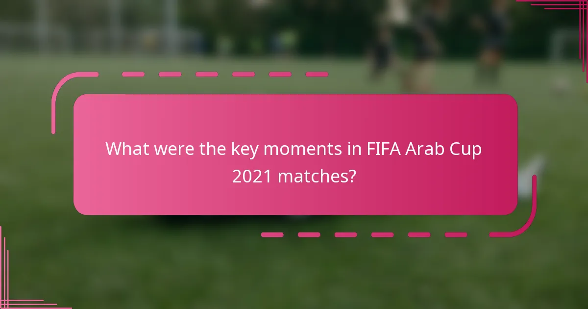 What were the key moments in FIFA Arab Cup 2021 matches?