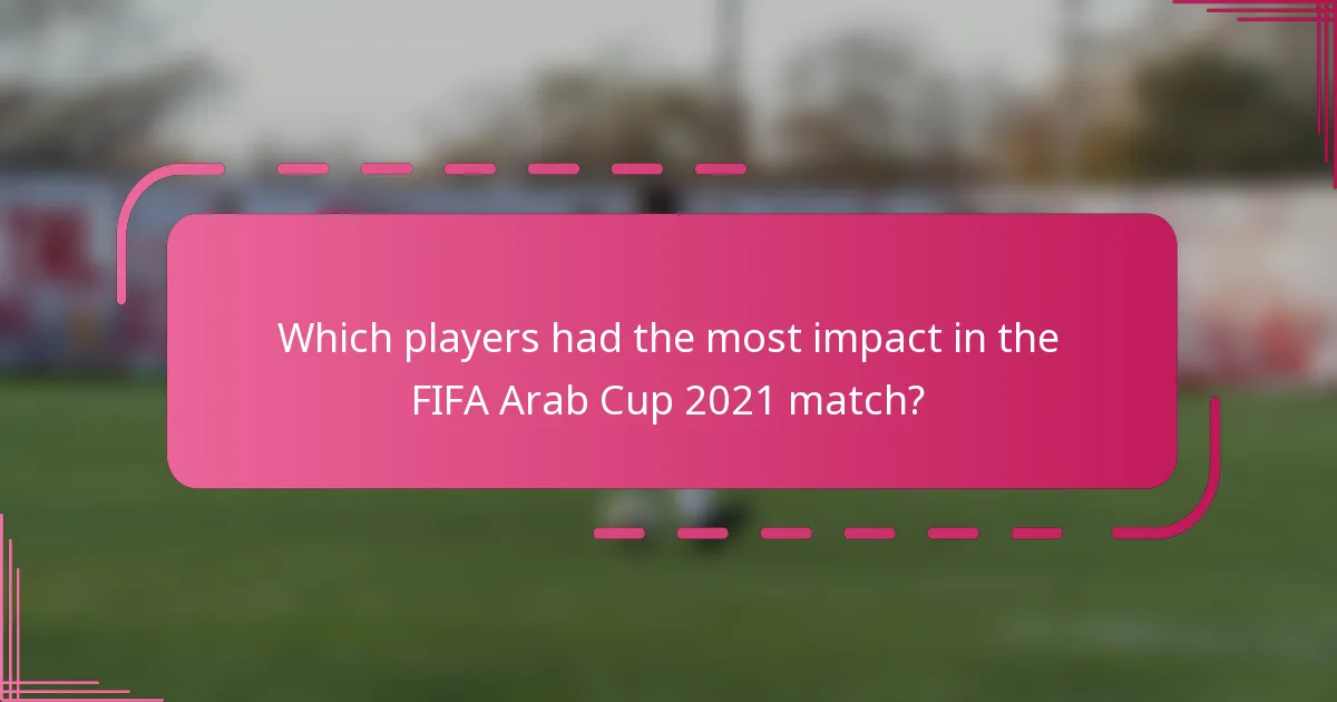 Which players had the most impact in the FIFA Arab Cup 2021 match?